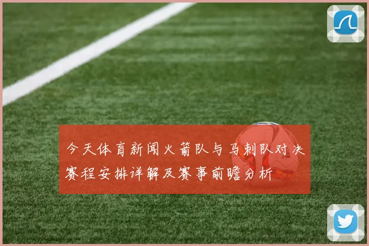 今天体育新闻火箭队与马刺队对决赛程安排详解及赛事前瞻分析